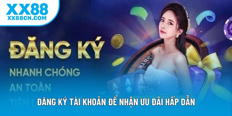 Đăng ký tài khoản để nhận ưu đãi hấp dẫn Đăng ký tài khoản để nhận ưu đãi hấp dẫn