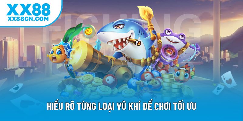Hiểu rõ từng loại vũ khí để chơi tối ưu