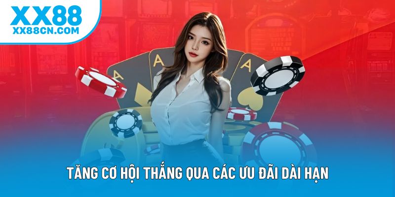 Tăng cơ hội thắng qua các ưu đãi dài hạn