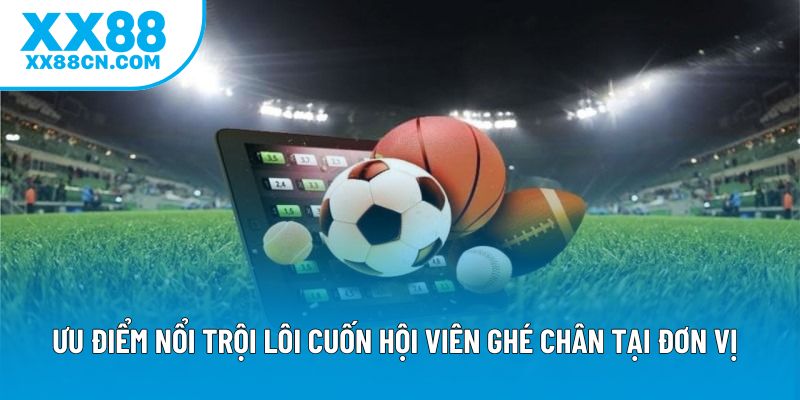 Ưu điểm nổi trội lôi cuốn hội viên ghé chân tại đơn vị